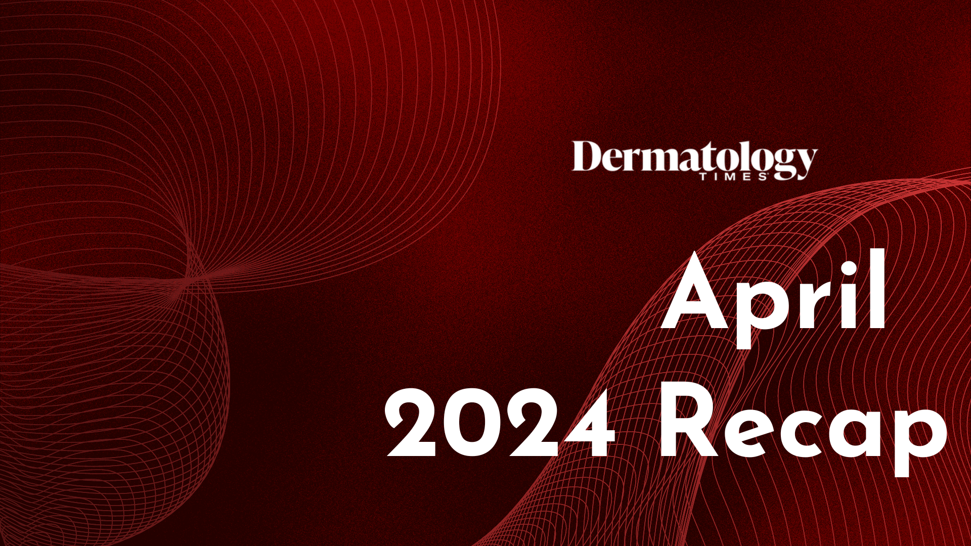 Dermatology Times April 2024 Recap