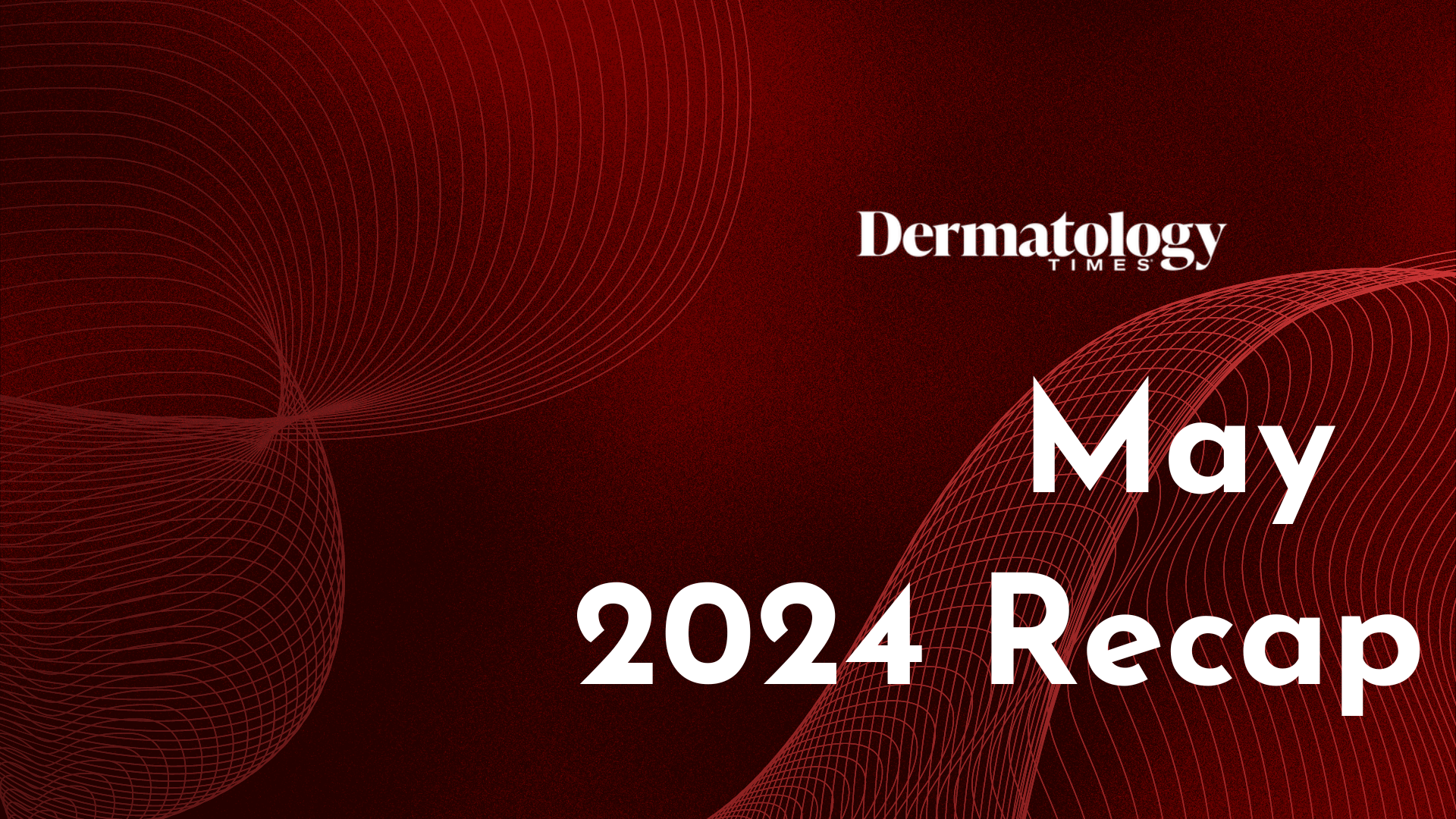 Dermatology Times May 2024 Recap