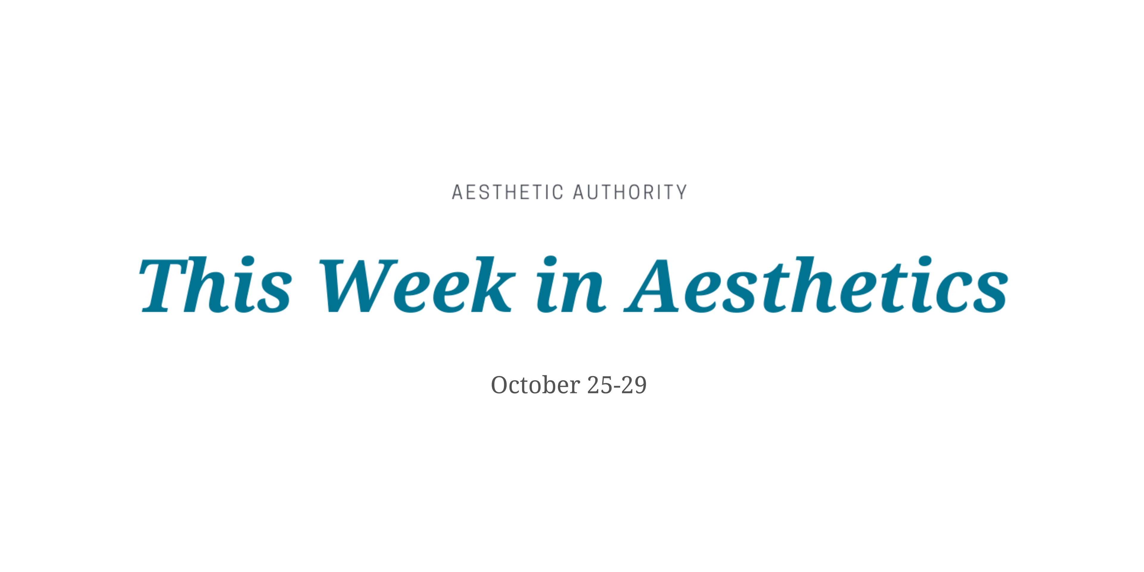 This Week in Aesthetics: October 25-29