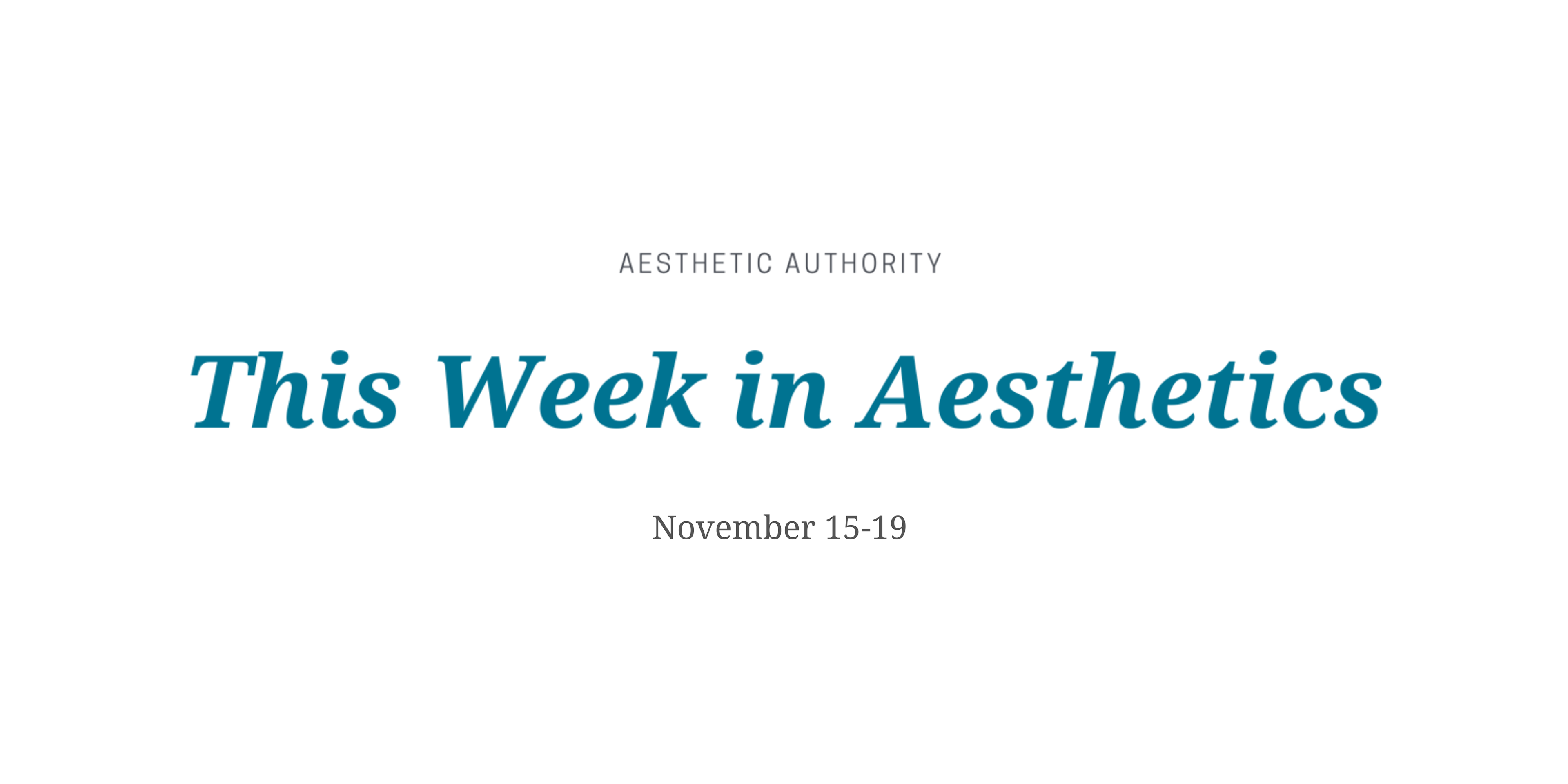 This Week in Aesthetics: November 15-19