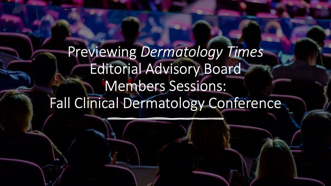 Previewing ​Dermatology Times​ Editorial Advisory Board Member Sessions: Fall Clinical Dermatology Conference
