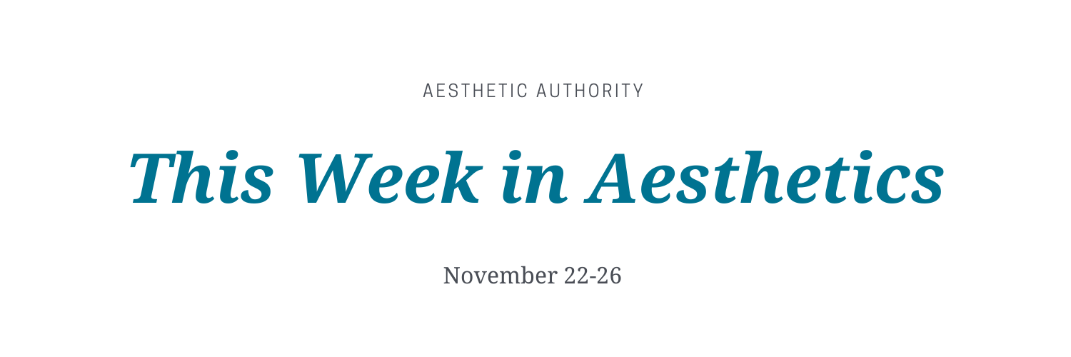 This Week in Aesthetics: November 22-26 