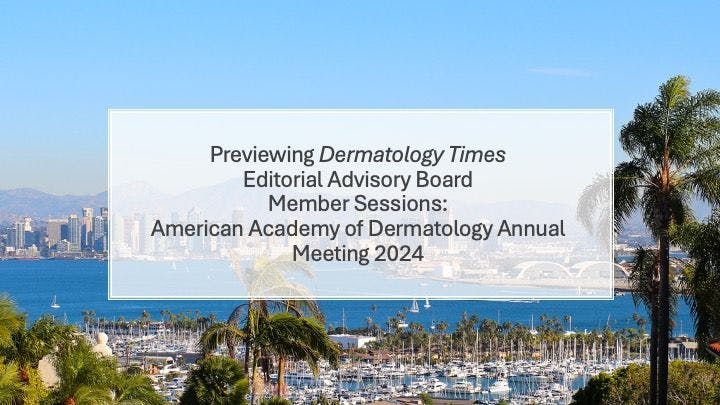 Previewing Editorial Advisory Board Member Sessions at the American Academy of Dermatology Annual Meeting 2024