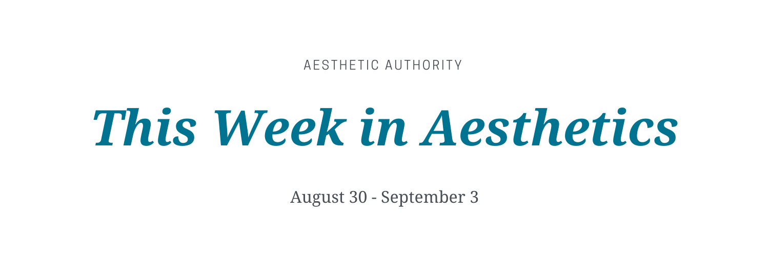 This Week in Aesthetics: August 30 – September 3 