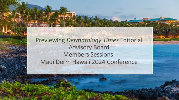 Previewing Editorial Advisory Board Member Sessions at the Maui Derm Hawaii 2024 Conference