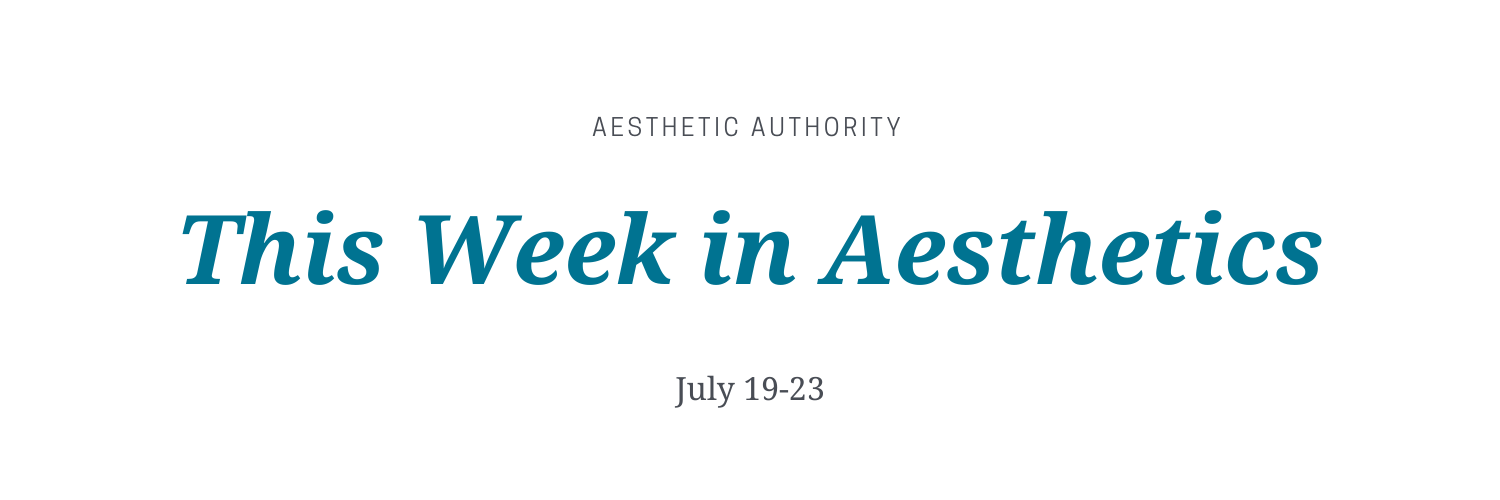 This Week in Aesthetics: July 19-23