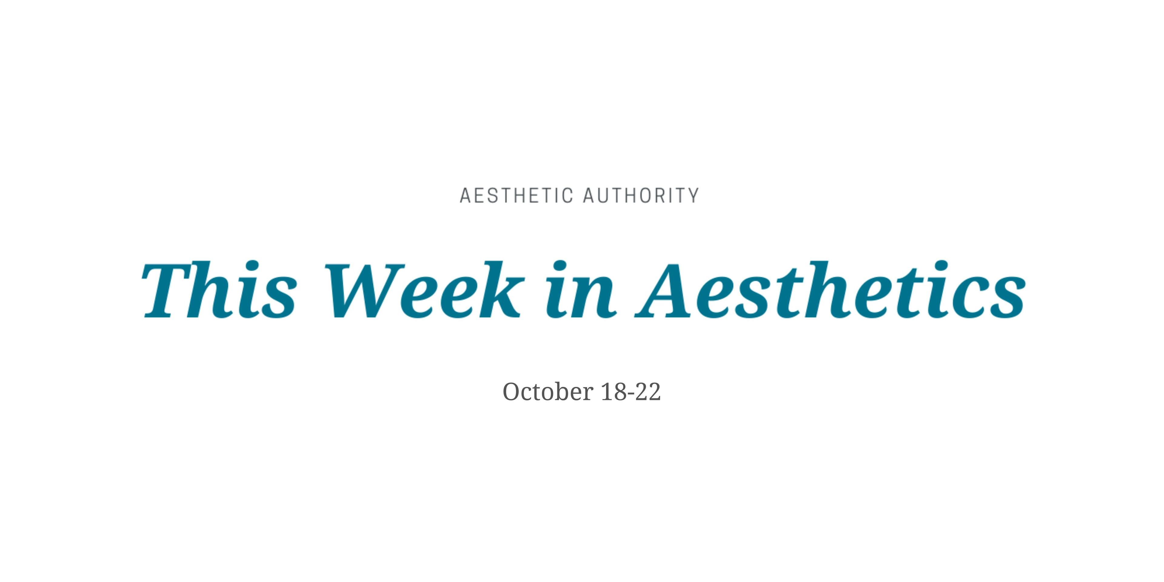 This Week in Aesthetics: October 18-22